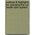 Outlines & Highlights For Changing The U.S. Health Care System