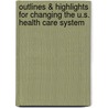 Outlines & Highlights For Changing The U.S. Health Care System door Cram101 Textbook Reviews
