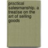 Practical Salesmanship, A Treatise On The Art Of Selling Goods