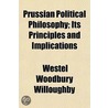 Prussian Political Philosophy; Its Principles And Implications by Westel Woodbury Willoughby
