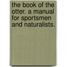 The Book of the Otter. a Manual for Sportsmen and Naturalists. by Richard Clapham