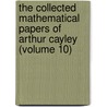 The Collected Mathematical Papers Of Arthur Cayley (Volume 10) by Arthur Cayley
