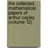 The Collected Mathematical Papers Of Arthur Cayley (Volume 12) by Arthur Cayley