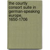 The Courtly Consort Suite In German-Speaking Europe, 1650-1706 door Michael Robertson