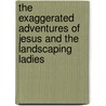 The Exaggerated Adventures of Jesus and the Landscaping Ladies door Sarah Jean