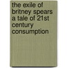 The Exile Of Britney Spears A Tale Of 21st Century Consumption door Christopher Smit