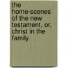 The Home-Scenes Of The New Testament, Or, Christ In The Family door Theophilus Stork