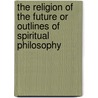 The Religion of the Future or Outlines of Spiritual Philosophy door Samuel Weil