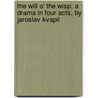 The Will O' The Wisp; A Drama In Four Acts, By Jaroslav Kvapil door Jaroslav Kvapil