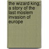 The Wizard King; A Story Of The Last Moslem Invasion Of Europe by David Ker