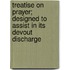 Treatise On Prayer; Designed To Assist In Its Devout Discharge