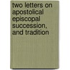 Two Letters On Apostolical Episcopal Succession, And Tradition by Charles Bowdler