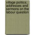 Village Politics; Addresses And Sermons On The Labour Question
