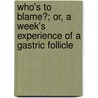 Who's To Blame?; Or, A Week's Experience Of A Gastric Follicle door William Michael Whitmarsh