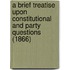 A Brief Treatise Upon Constitutional And Party Questions (1866)