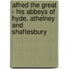Alfred The Great - His Abbeys Of Hyde, Athelney And Shaftesbury door James Charles Wall