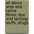 All About Aloe And Ramie Fibres; Dye And Tanning Stuffs; Drugs