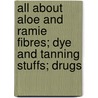 All About Aloe And Ramie Fibres; Dye And Tanning Stuffs; Drugs door Alastair MacKenzie Ferguson