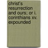Christ's Resurrection And Ours; Or I. Corinthians Xv. Expounded door Robert Govett