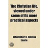 Christian Life, Viewed Under Some Of Its More Practical Aspects door John Robert L. Laurie