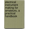 Electrical Instrument Making For Amateurs, A Practical Handbook door Selimo Romeo Bottone