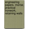 Engineering Papers. Mortar, Practical Ironwork, Retaining Walls by Charles Henry Smith