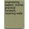 Engineering Papers. Mortar, Practical Ironwork, Retaining Walls door Charles Henry Smith