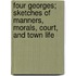 Four Georges; Sketches Of Manners, Morals, Court, And Town Life