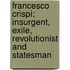Francesco Crispi; Insurgent, Exile, Revolutionist And Statesman