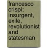 Francesco Crispi; Insurgent, Exile, Revolutionist And Statesman by William James Stillman