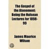 Gospel Of The Atonement; Being The Hulsean Lectures For 1898-99 by James Maurice Wilson