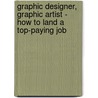 Graphic Designer, Graphic Artist - How To Land A Top-Paying Job by Brad Andrews