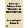 Hiram Golf's Religion; Or, The "Shcemaker By The Grace Of God." door George Hughes Hepworth