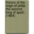 History Of The Reign Of Philip The Second, King Of Spain (1864)
