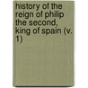 History Of The Reign Of Philip The Second, King Of Spain (V. 1) by William Hickling Prescott