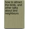 How To Attract The Birds, And Other Talks About Bird Neighbours by Neltje Blanchan