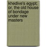Khedive's Egypt; Or, The Old House Of Bondage Under New Masters by Edwin De Leon