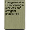 Losing America - Confronting A Reckless And Arrogant Presidency door Senator Robert C. Byrd