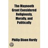 Maynooth Grant Considered Religiously, Morally, And Politically door Philip Dixon Hardy