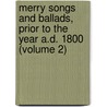 Merry Songs And Ballads, Prior To The Year A.D. 1800 (Volume 2) by John Stephen Farmer