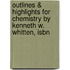 Outlines & Highlights For Chemistry By Kenneth W. Whitten, Isbn