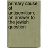 Primary Cause Of Antisemitism; An Answer To The Jewish Question door Abraham Shaikewitz Schomer