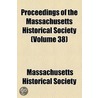 Proceedings Of The Massachusetts Historical Society (Volume 38) by Massachusetts Society