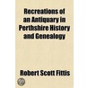 Recreations Of An Antiquary In Perthshire History And Genealogy door Robert Scott Fittis