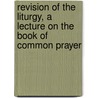 Revision Of The Liturgy, A Lecture On The Book Of Common Prayer by John Nicholas Bennett