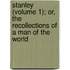 Stanley (Volume 1); Or, The Recollections Of A Man Of The World