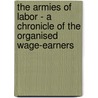 The Armies of Labor - A Chronicle of the Organised Wage-Earners door Samuel P. Orth