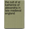 The Cult of St Katherine of Alexandria in Late Medieval England door Katherine J. Lewis