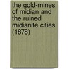 The Gold-Mines Of Midian And The Ruined Midianite Cities (1878) by Sir Richard Francis Burton
