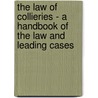 The Law Of Collieries - A Handbook Of The Law And Leading Cases by John Coke Fowler